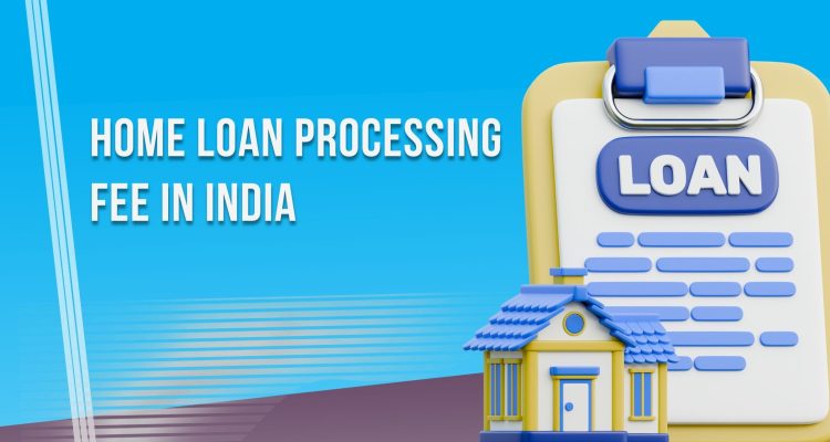 Home Loan Processing Fee in India: Full Details