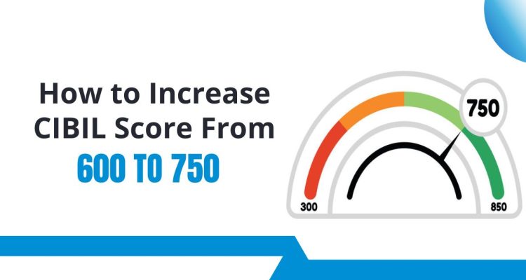 How to Increase CIBIL Score from 600 to 750